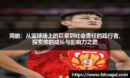 周鹏：从篮球场上的巨星到社会责任的践行者，探索他的成长与影响力之路