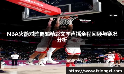 NBA火箭对阵鹈鹕精彩文字直播全程回顾与赛况分析