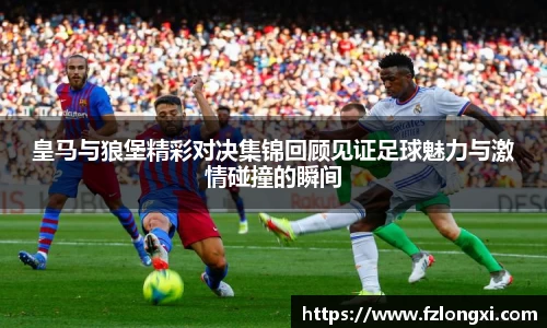 皇马与狼堡精彩对决集锦回顾见证足球魅力与激情碰撞的瞬间