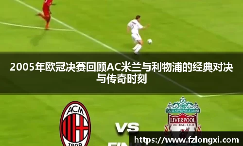2005年欧冠决赛回顾AC米兰与利物浦的经典对决与传奇时刻