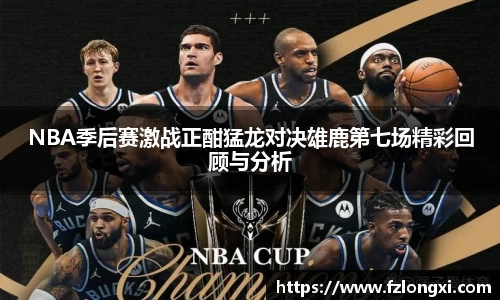NBA季后赛激战正酣猛龙对决雄鹿第七场精彩回顾与分析