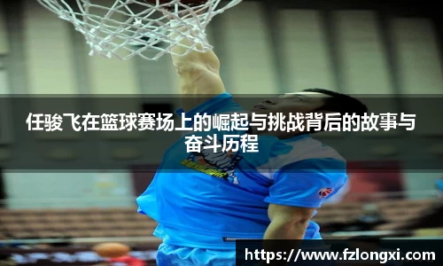 任骏飞在篮球赛场上的崛起与挑战背后的故事与奋斗历程